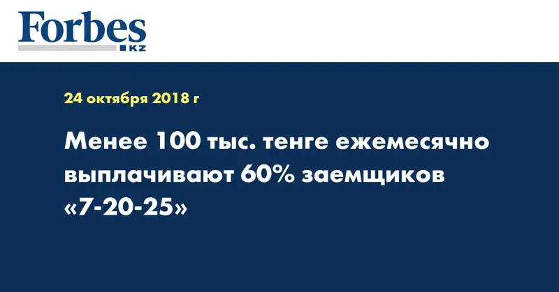 Менее 100 тыс. тенге ежемесячно выплачивают 60% заемщиков «7-20-25»