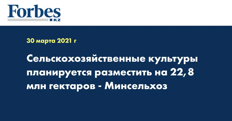  Сельскохозяйственные культуры планируется разместить на 22,8 млн гектаров - Минсельхоз