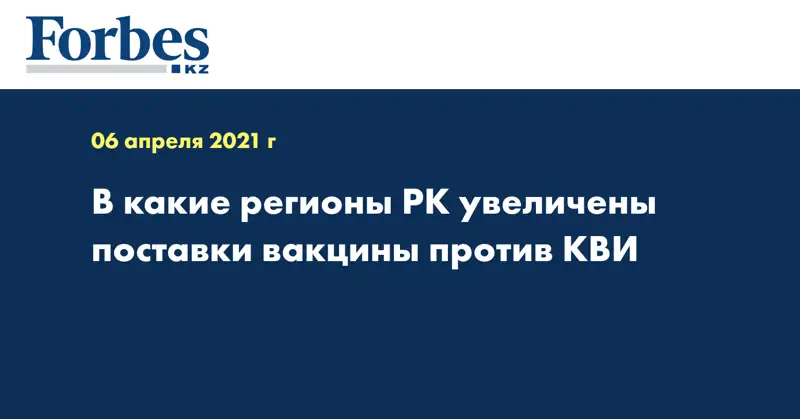 В какие регионы РК увеличены поставки вакцины против КВИ