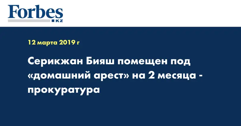 Серикжан Бияш помещен под «домашний арест» на 2 месяца - прокуратура