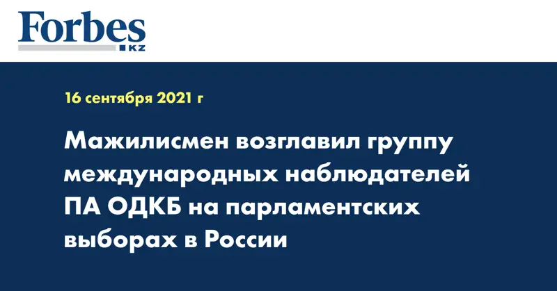 Мажилисмен возглавил группу международных наблюдателей ПА ОДКБ на парламентских выборах в России