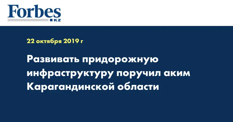 Развивать придорожную инфраструктуру поручил аким Карагандинской области