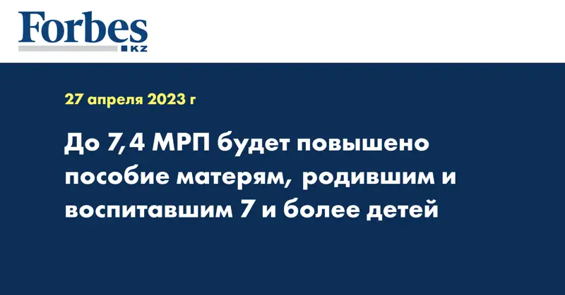 До 7,4 МРП будет повышено пособие матерям, родившим и воспитавшим 7 и более детей