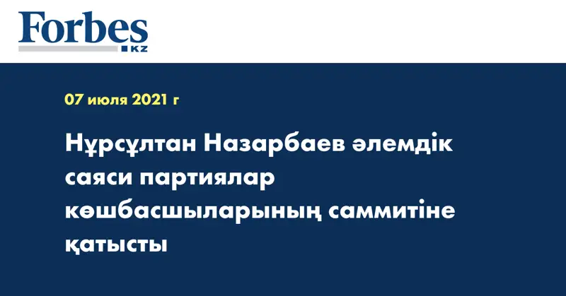 Нұрсұлтан Назарбаев әлемдік саяси партиялар көшбасшыларының саммитіне қатысты