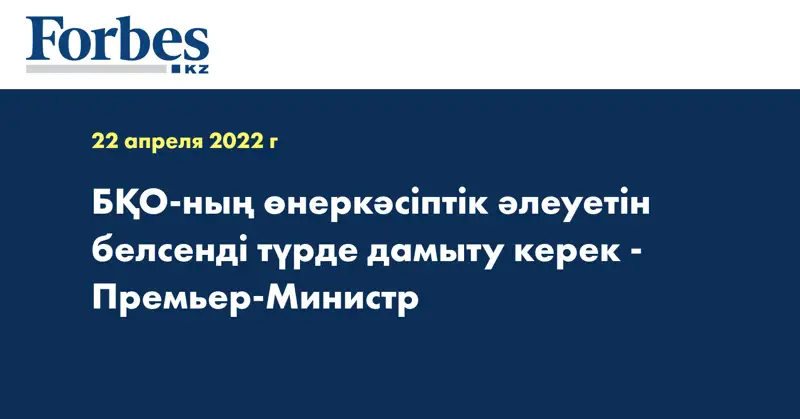 БҚО-ның өнеркәсіптік әлеуетін белсенді түрде дамыту керек - Премьер-Министр