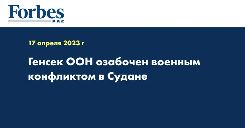 Генсек ООН озабочен военным конфликтом в Судане