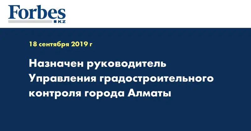 Назначен руководитель Управления градостроительного контроля города Алматы