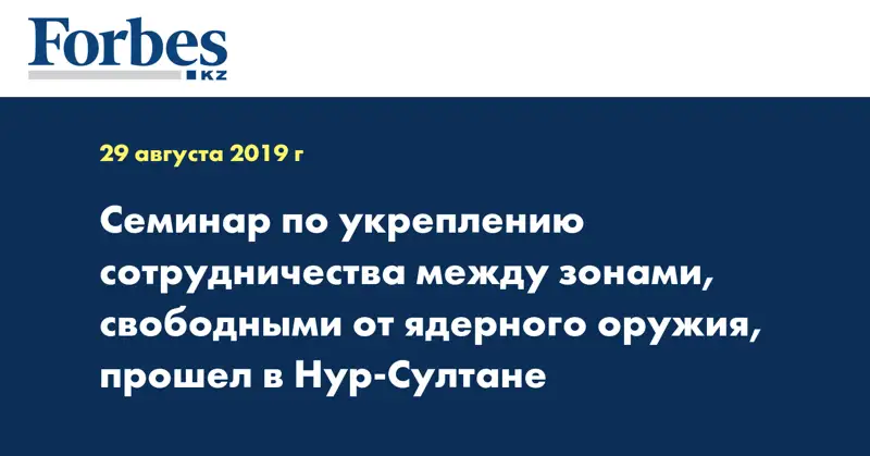 Семинар по укреплению сотрудничества между зонами, свободными от ядерного оружия, прошел в Нур-Султане