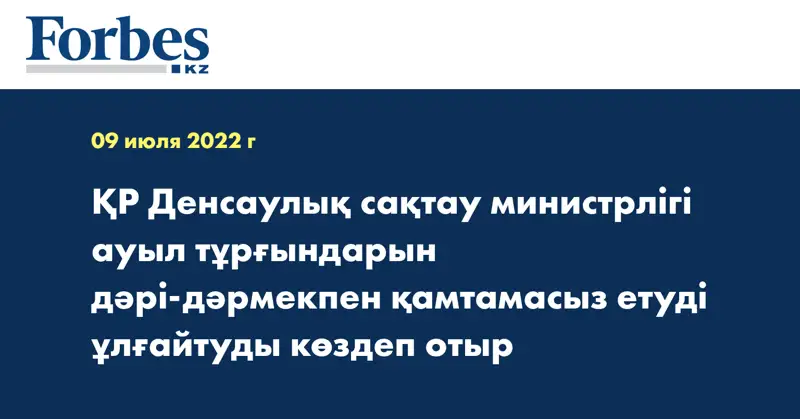 ҚР Денсаулық сақтау министрлігі ауыл тұрғындарын дәрі-дәрмекпен қамтамасыз етуді ұлғайтуды көздеп отыр