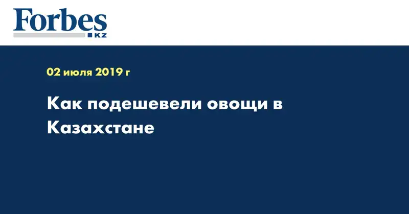 Как подешевели овощи в Казахстане