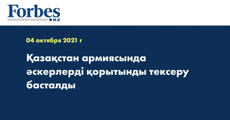  Қазақстан армиясында әскерлерді қорытынды тексеру басталды