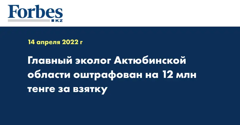 Главный эколог Актюбинской области оштрафован на 12 млн тенге за взятку