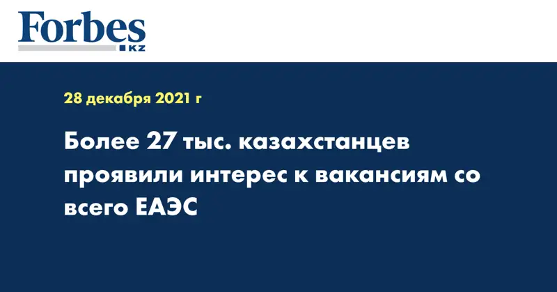 Более 27 тыс. казахстанцев проявили интерес к вакансиям со всего ЕАЭС