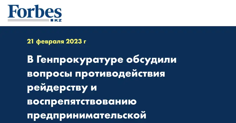 В Генпрокуратуре обсудили вопросы противодействия рейдерству и воспрепятствованию предпринимательской деятельности