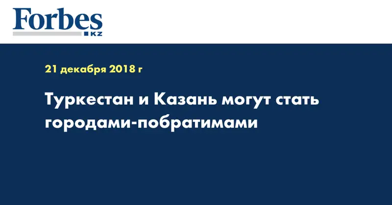 Туркестан и Казань могут стать городами-побратимами