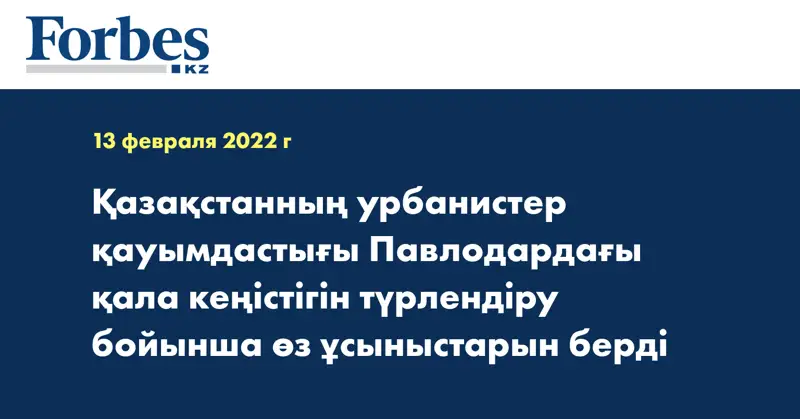 Қазақстанның урбанистер қауымдастығы Павлодардағы қала кеңістігін түрлендіру бойынша өз ұсыныстарын берді