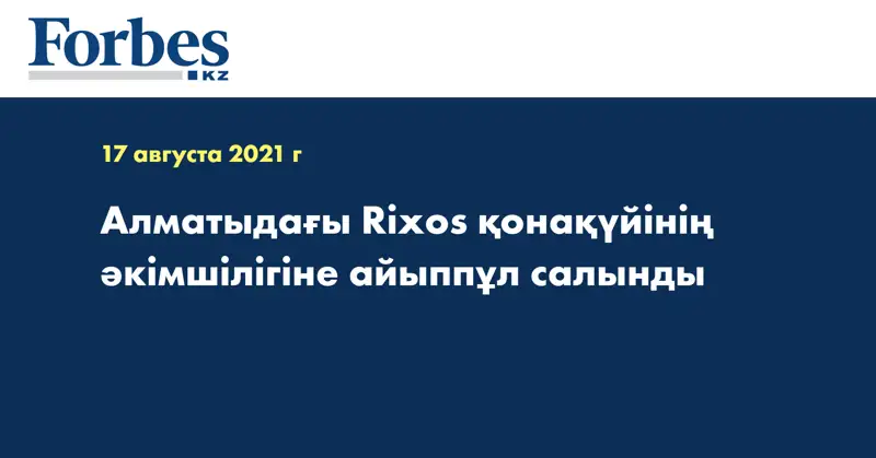 Алматыдағы Rixos қонақүйінің әкімшілігіне айыппұл салынды
