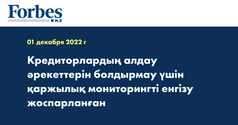 Кредиторлардың алдау әрекеттерін болдырмау үшін қаржылық мониторингті енгізу жоспарланған