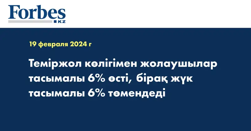Теміржол көлігімен жолаушылар тасымалы 6% өсті, бірақ жүк тасымалы 6% төмендеді