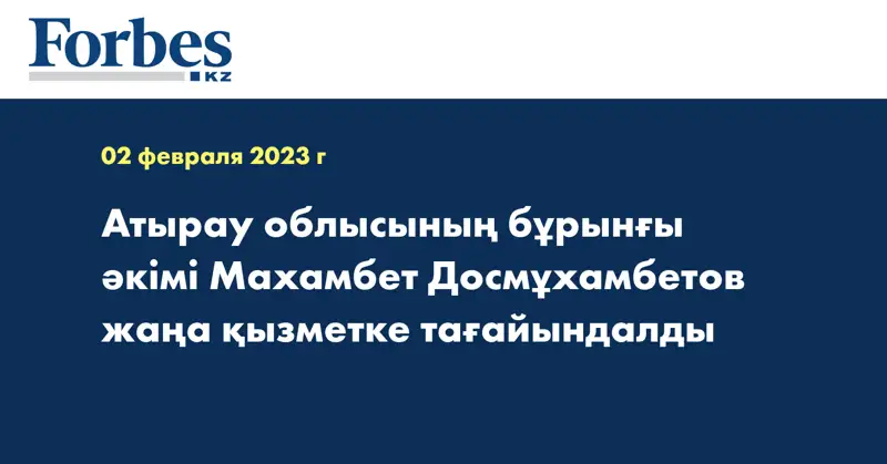 Атырау облысының бұрынғы әкімі Махамбет Досмұхамбетов жаңа қызметке тағайындалды