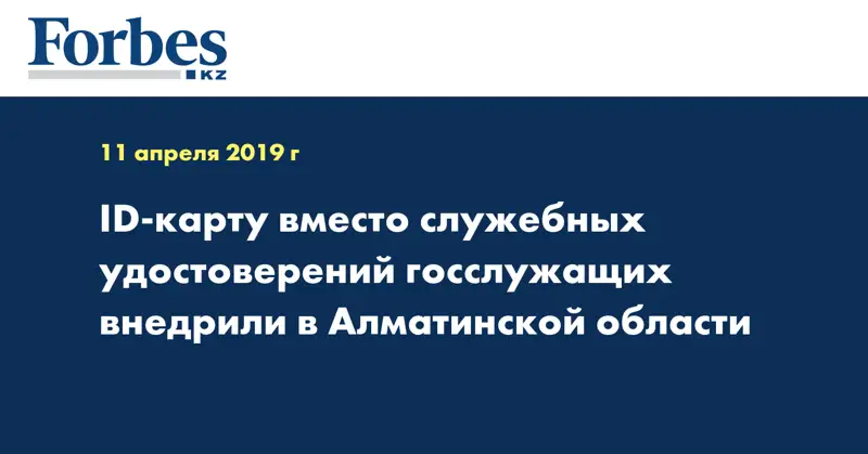  ID-карту вместо служебных удостоверений госслужащих внедрили в Алматинской области