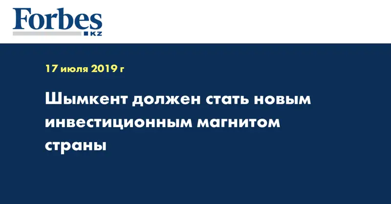 Шымкент должен стать новым инвестиционным магнитом страны