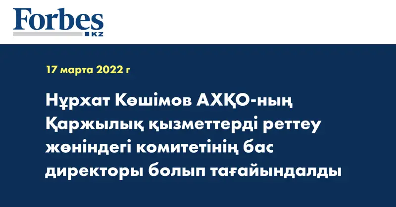 Нұрхат Көшімов АХҚО-ның Қаржылық қызметтерді реттеу жөніндегі  комитетінің бас директоры болып тағайындалды