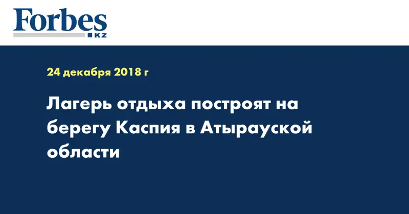 Лагерь отдыха построят на берегу Каспия в Атырауской области