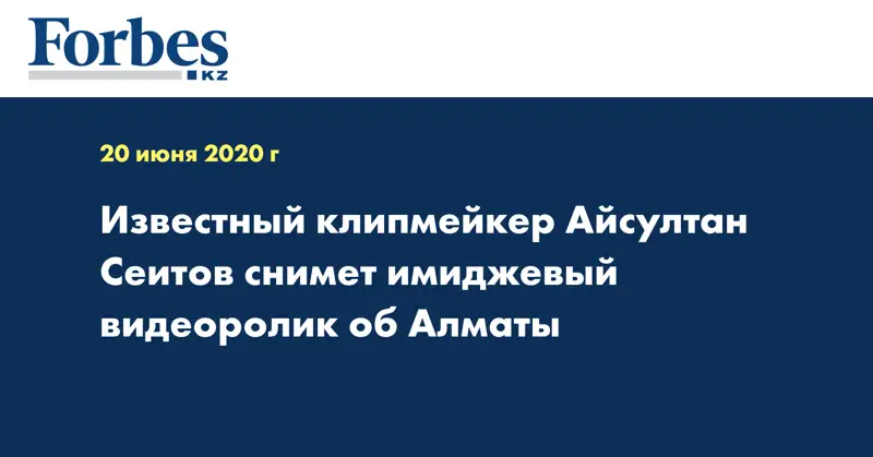 Известный клипмейкер Айсултан Сеитов снимет имиджевый видеоролик об Алматы 