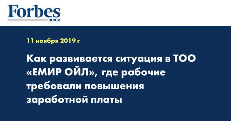 Как развивается ситуация в ТОО «ЕМИР ОЙЛ», где рабочие требовали повышения заработной платы