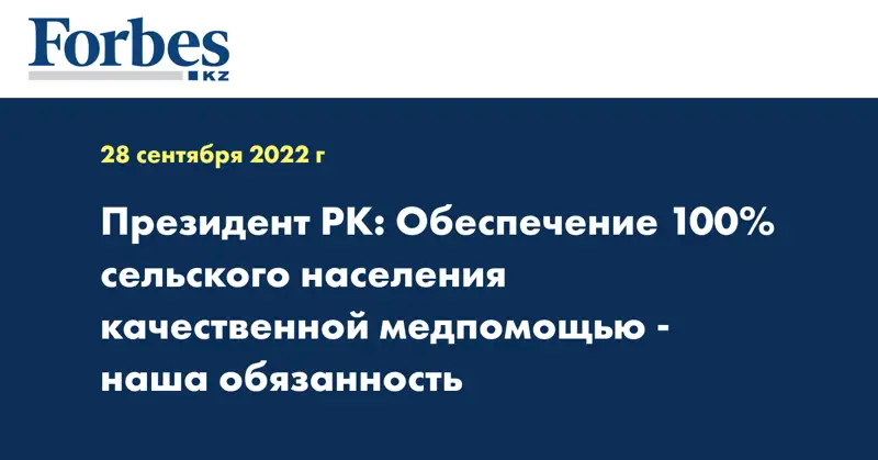 Президент РК: Обеспечение 100% сельского населения качественной медпомощью - наша обязанность