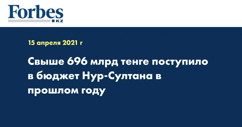  Свыше 696 млрд тенге поступило в бюджет Нур-Султана в прошлом году