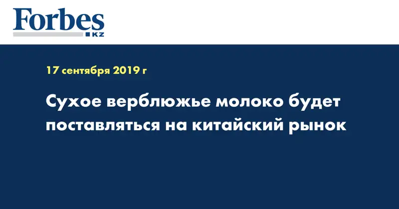  Сухое верблюжье молоко будет поставляться на китайский рынок