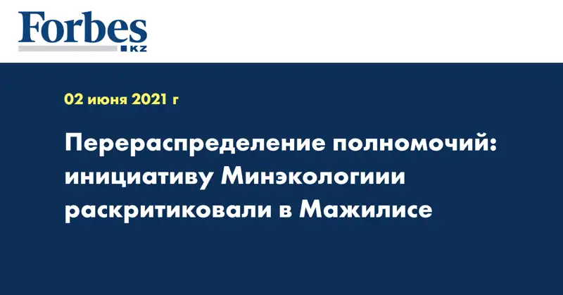 Перераспределение полномочий: инициативу Минэкологиии раскритиковали в Мажилисе