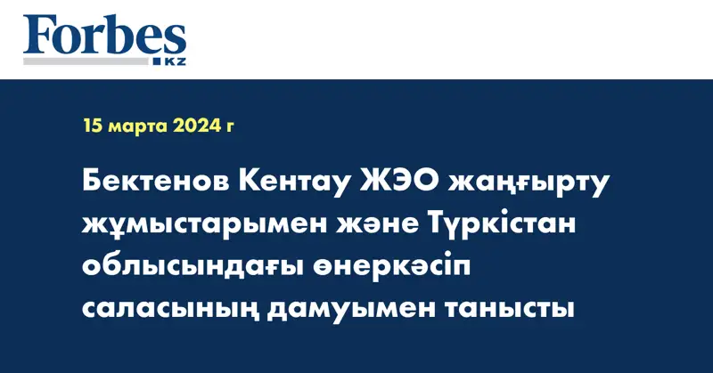 Бектенов Кентау ЖЭО жаңғырту жұмыстарымен және Түркістан облысындағы өнеркәсіп саласының дамуымен танысты