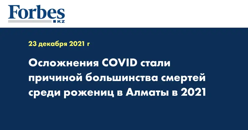 Осложнения COVID стали причиной большинства смертей среди рожениц в Алматы в 2021