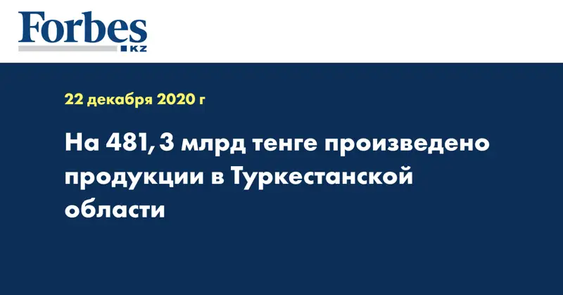 На 481,3 млрд тенге произведено продукции в Туркестанской области