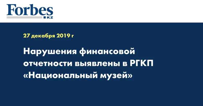Нарушения финансовой отчетности выявлены в РГКП «Национальный музей»