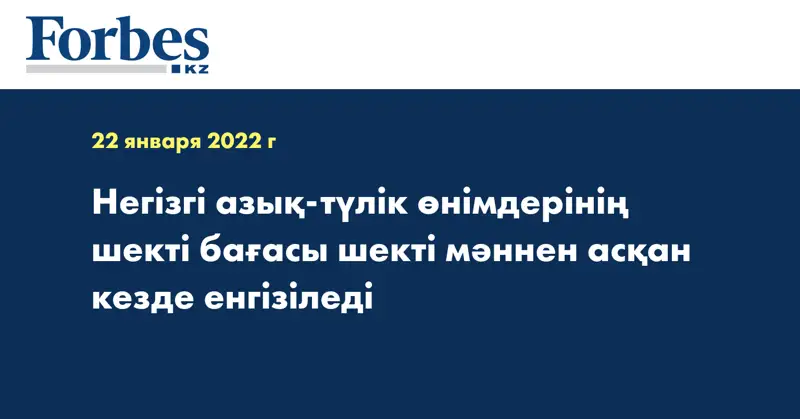 Негізгі азық-түлік өнімдерінің шекті бағасы шекті мәннен асқан кезде енгізіледі