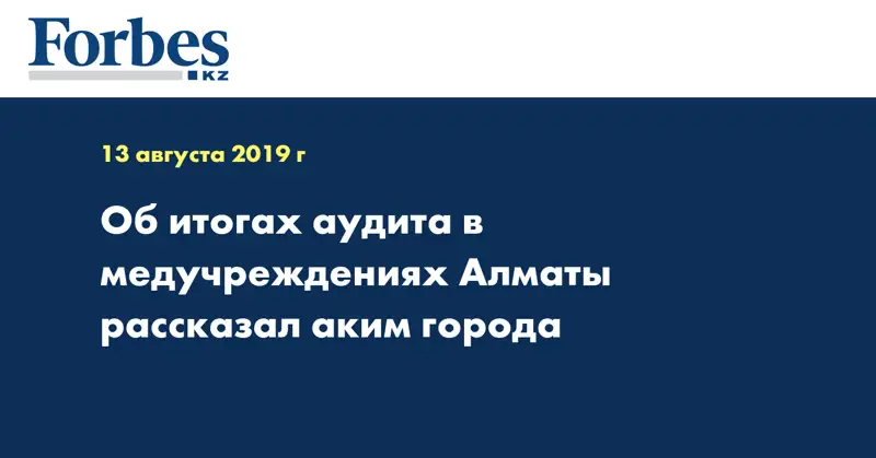 Об итогах аудита в медучреждениях Алматы рассказал аким города