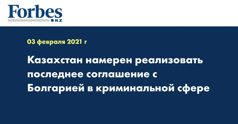 Казахстан намерен реализовать последнее соглашение с Болгарией в криминальной сфере