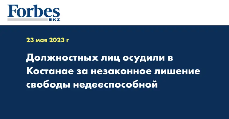 Должностных лиц осудили в Костанае за незаконное лишение свободы недееспособной