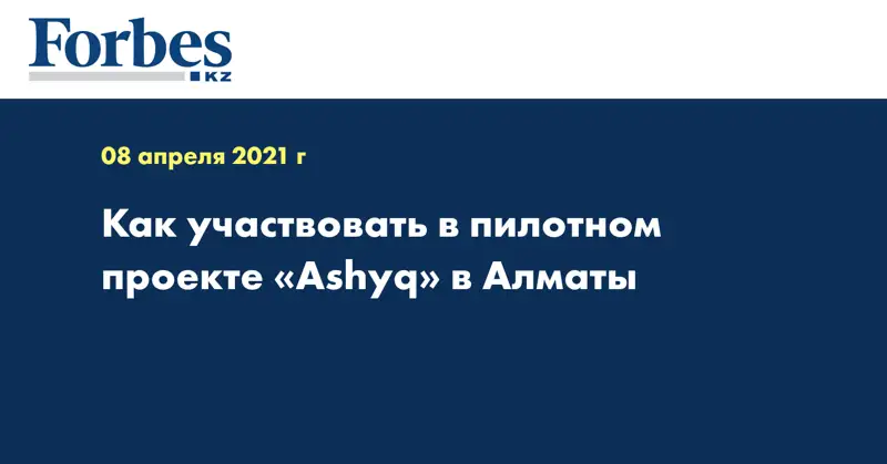 Как участвовать в пилотном проекте «Ashyq» в Алматы