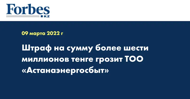 Штраф на сумму более шести миллионов тенге грозит ТОО «Астанаэнергосбыт»