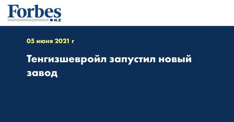 Тенгизшевройл запустил новый завод 