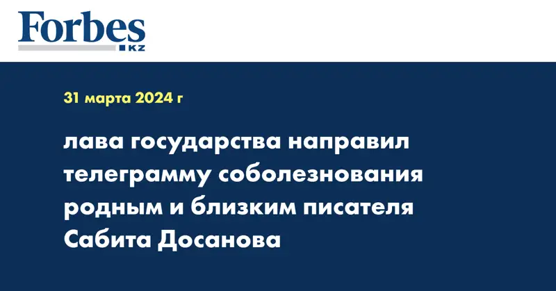 лава государства направил телеграмму соболезнования родным и близким писателя Сабита Досанова