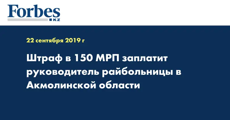 Штраф в 150 МРП заплатит руководитель райбольницы в Акмолинской области