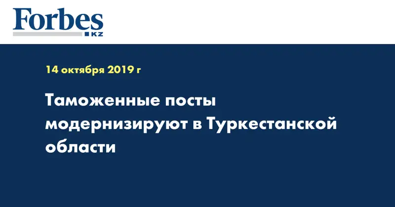 Таможенные посты модернизируют в Туркестанской области