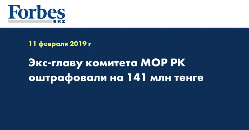 Экс-главу комитета МОР РК оштрафовали на 141 млн тенге