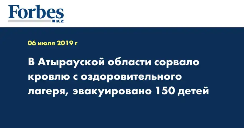 В Атырауской области сорвало кровлю с оздоровительного лагеря, эвакуировано 150 детей